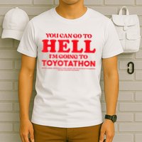 YOU CAN GO TO HELL IM GOING TO TOYOTATHON T-Shirt
