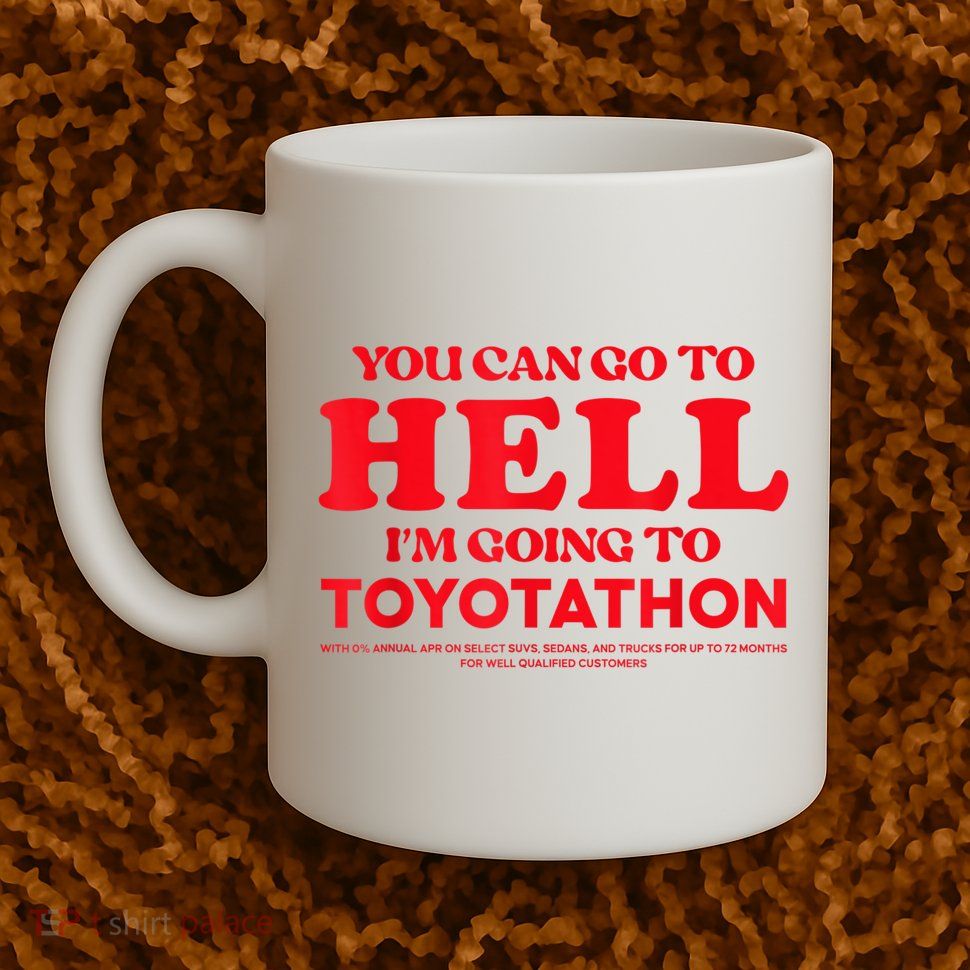 YOU CAN GO TO HELL IM GOING TO TOYOTATHON Mug