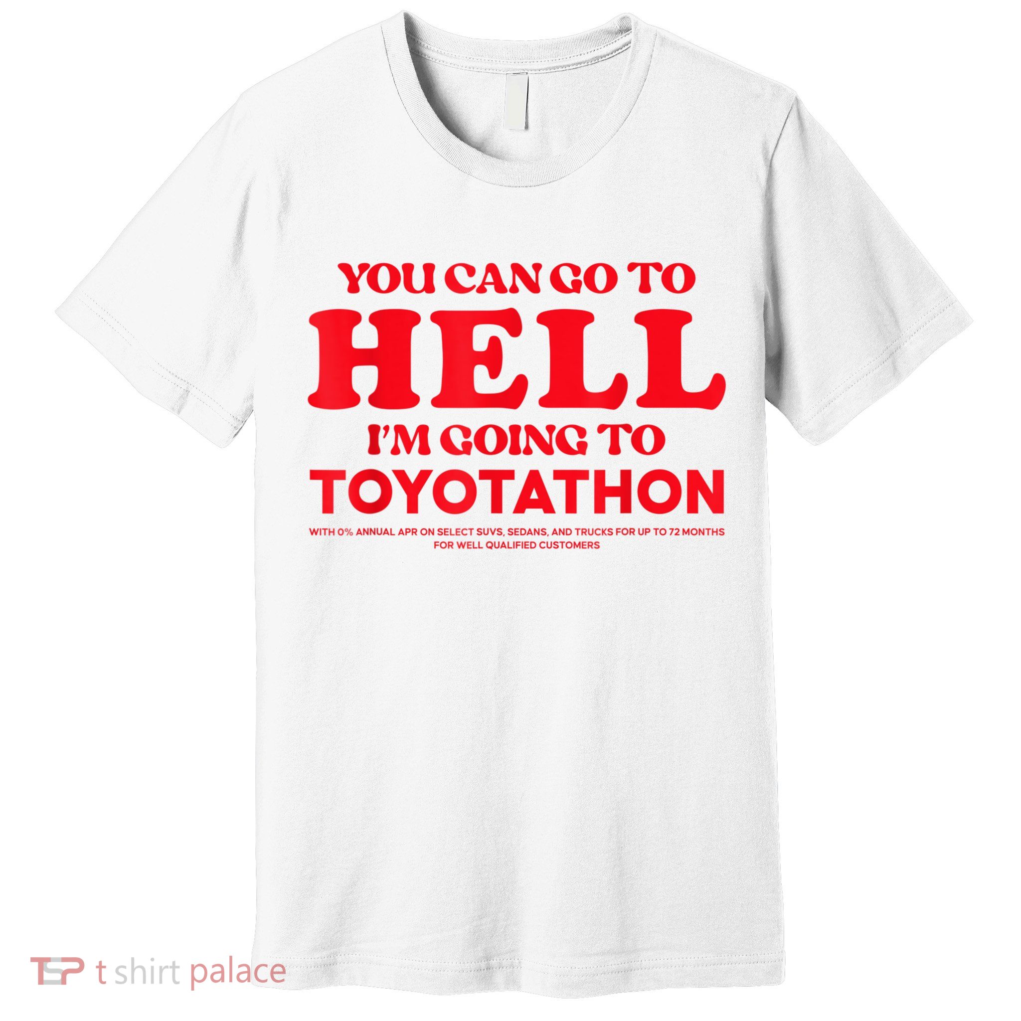 YOU CAN GO TO HELL IM GOING TO TOYOTATHON Premium T-Shirt