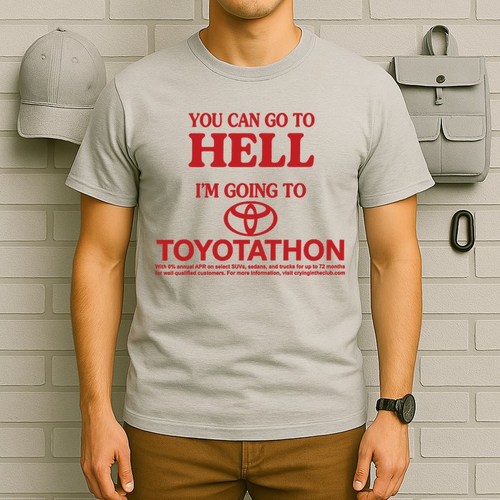 You Can Go To Hell I'm Going To Toyotathon T-Shirt
