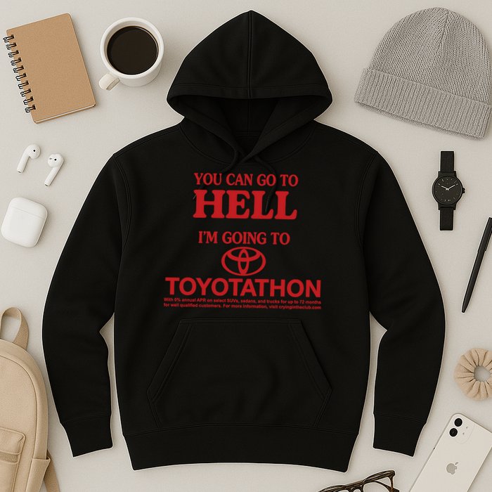 You Can Go To Hell I'm Going To Toyotathon Hoodie