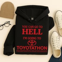 You Can Go To Hell I'm Going To Toyotathon Hoodie