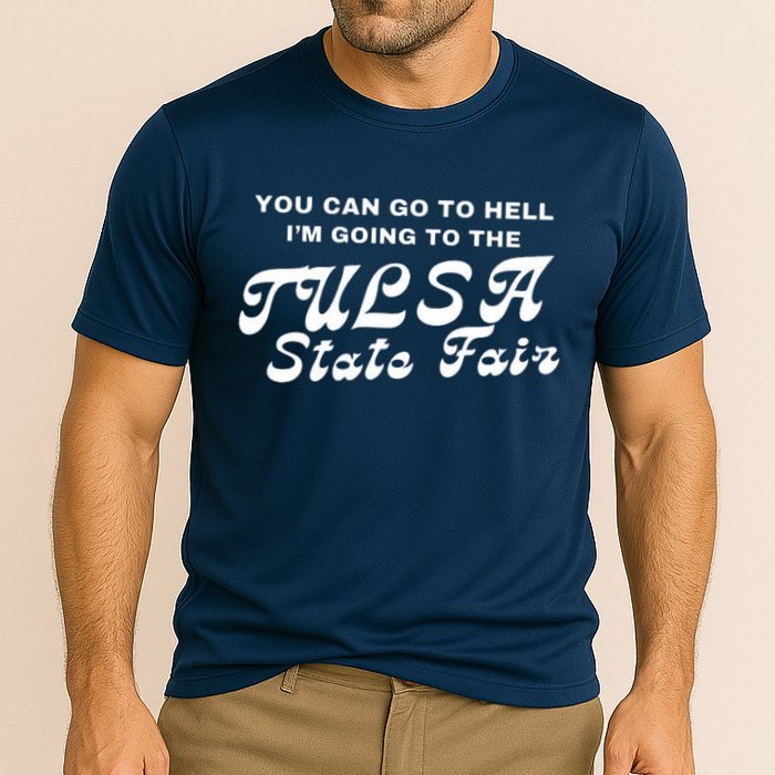 You Can Go To Hell I'm Going To The Tulsa State Fair Performance Shirt