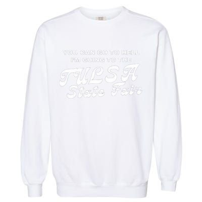 You Can Go To Hell I'm Going To The Tulsa State Fair Garment-Dyed Sweatshirt
