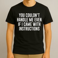 You Couldn't Handle Me Even If I Came With Instructions T-Shirt