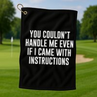 You Couldn't Handle Me Even If I Came With Instructions Golf Towel
