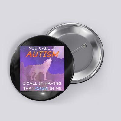 You Call It Autism I Call It Having That Dawg In Me Button