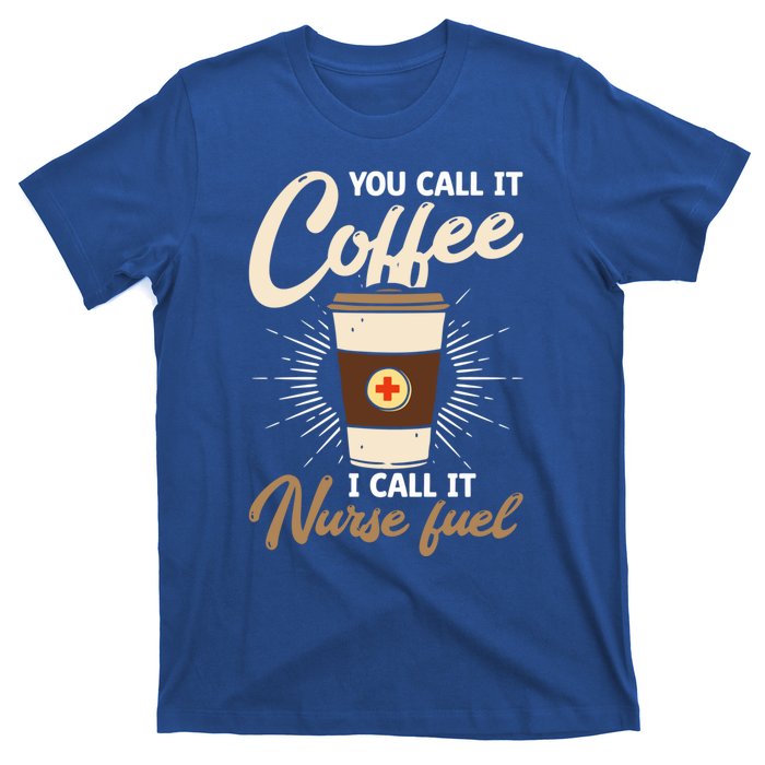 You Call It Coffee I Call It Nurse Fuel Nurse Coffee Lovers Cute Gift T-Shirt