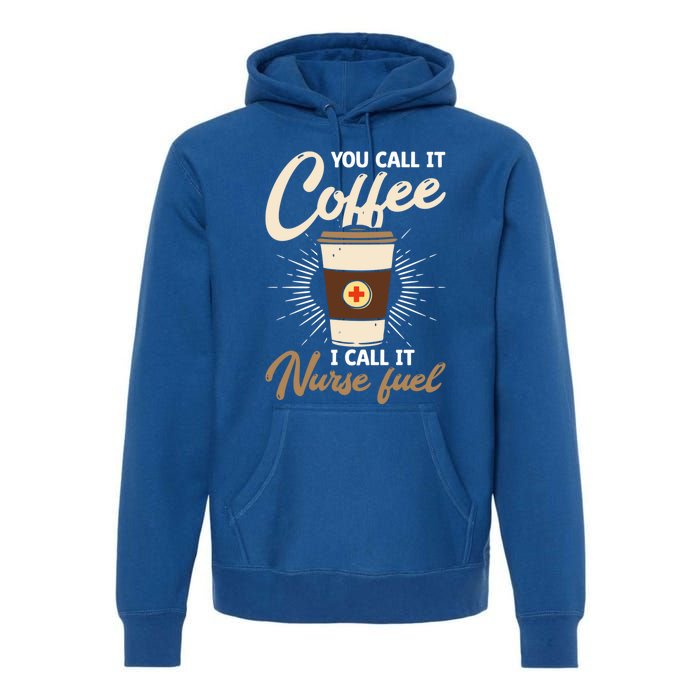 You Call It Coffee I Call It Nurse Fuel Nurse Coffee Lovers Cute Gift Premium Hoodie