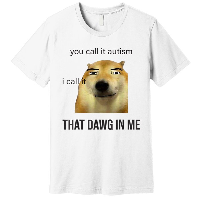 You Call It Autism I Call It That Dawg In Me Premium T-Shirt