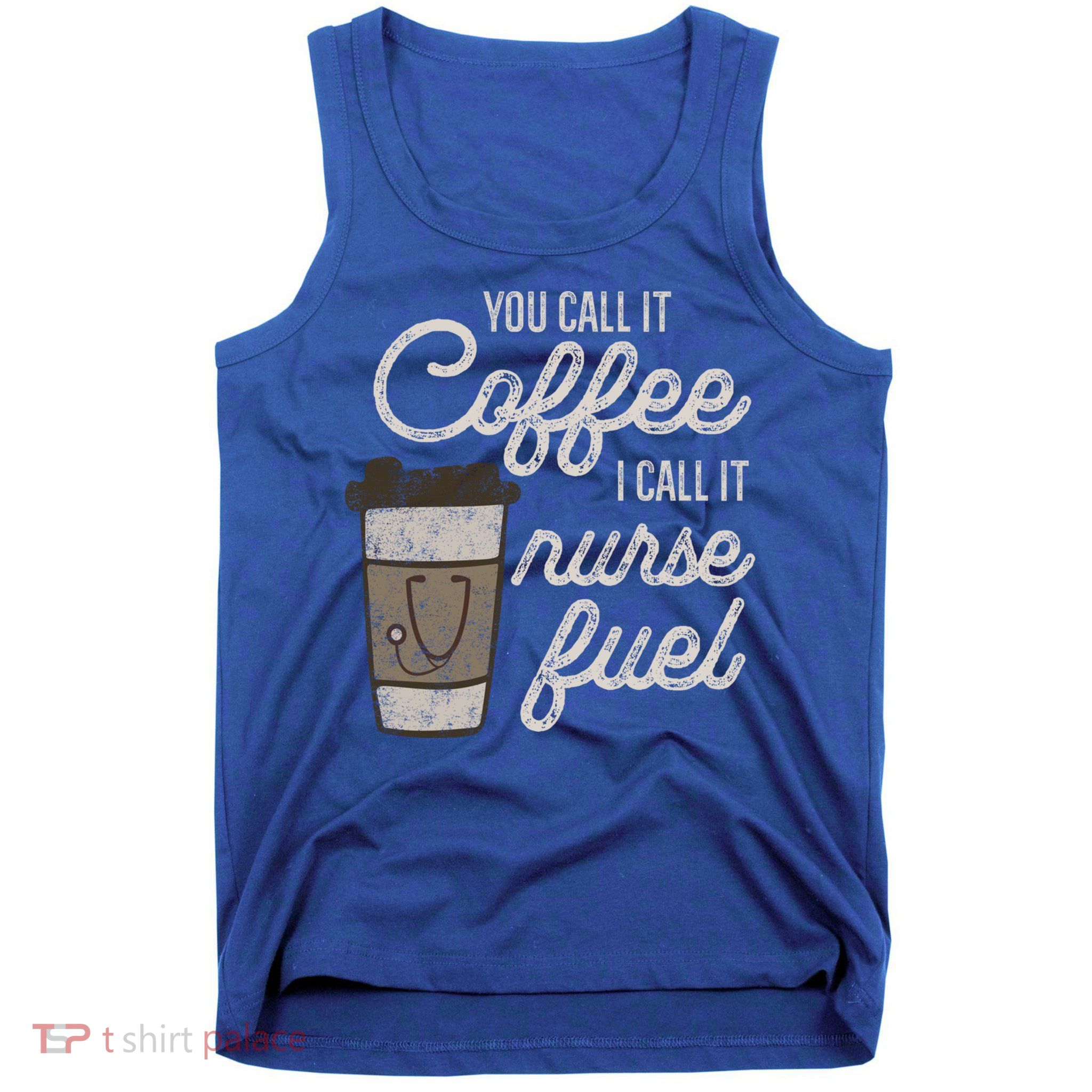 You Call It Coffee I Say Nurse Fuel Funny Nurse Coffee Gift Tank Top