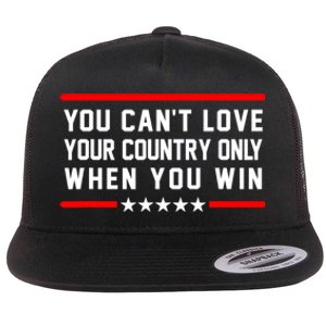 You CanT Love Your Country Only When You Win Flat Bill Trucker Hat