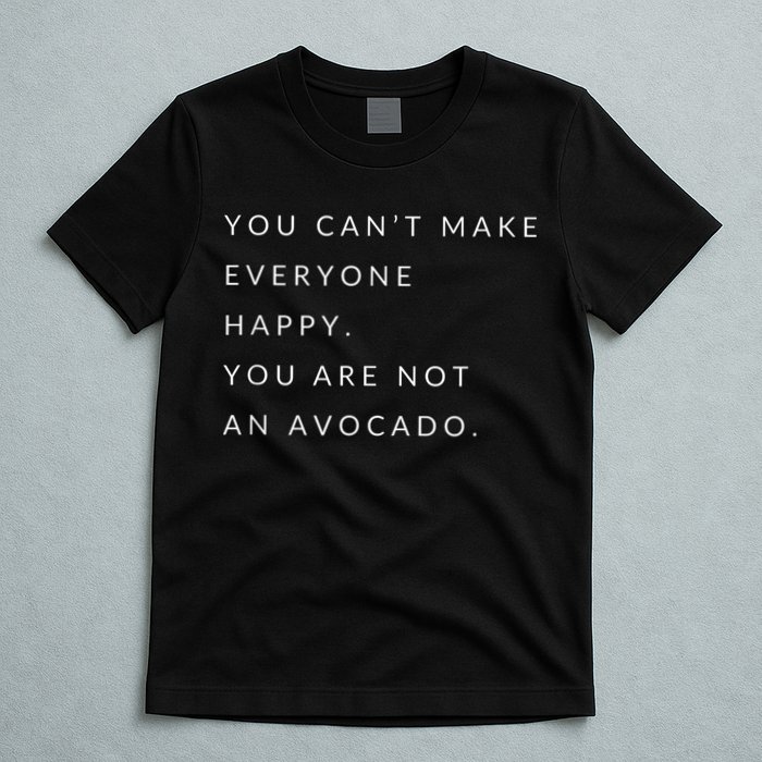You Can't Make Everyone Happy You Are Not An Avocado T-Shirt