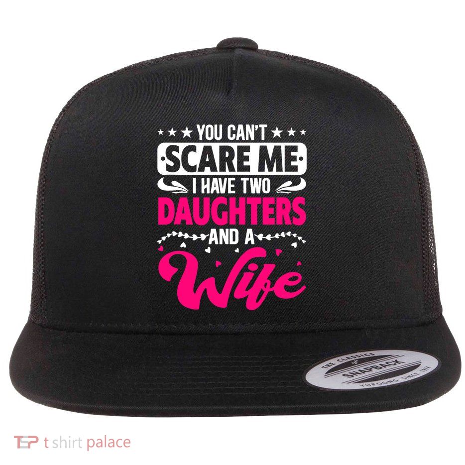 You Can Not Scare Me I Have Two Daughters & A Wife Mother's Flat Bill Trucker Hat