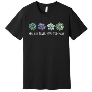 You Can Never Have Too Many Succulents Premium T-Shirt