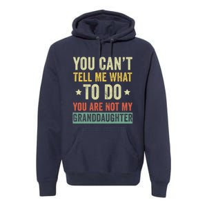 You Can not Tell Me What To Do You are Not My Granddaughter Premium Hoodie