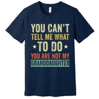 You Can not Tell Me What To Do You are Not My Granddaughter Premium T-Shirt