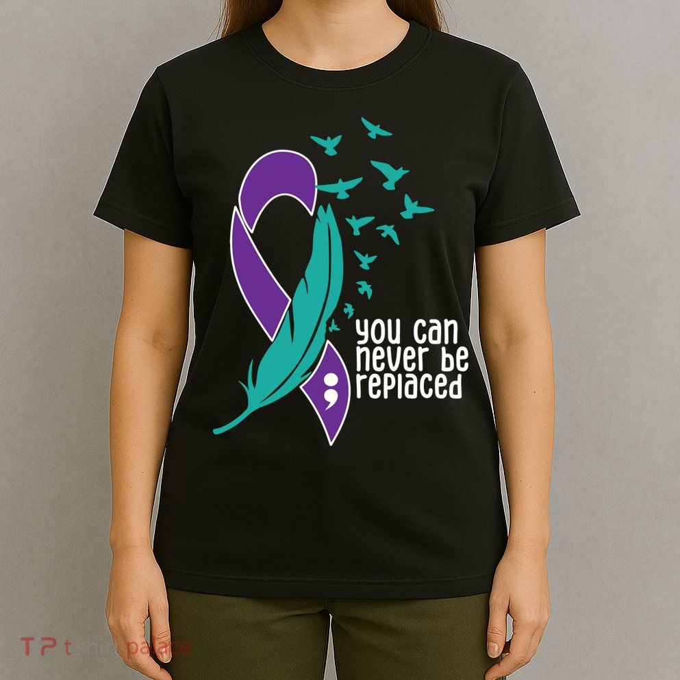 You Can Never Be Replaced Suicide Awareness T-Shirt