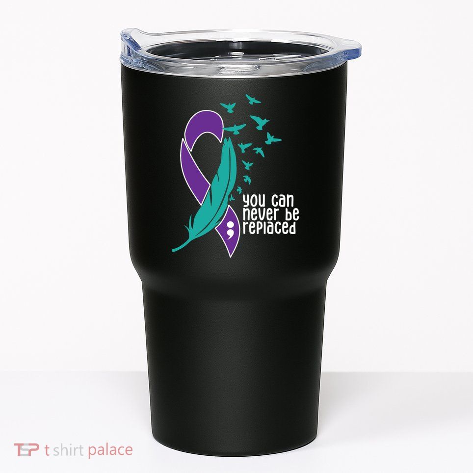 You Can Never Be Replaced Suicide Awareness Tumbler