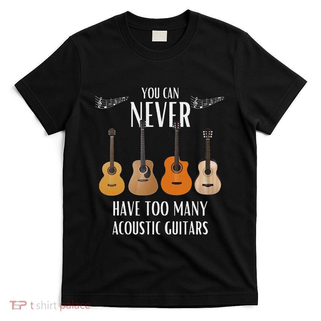 You Can Never Have Too Many Acoustic Guitars Guitarist T-Shirt