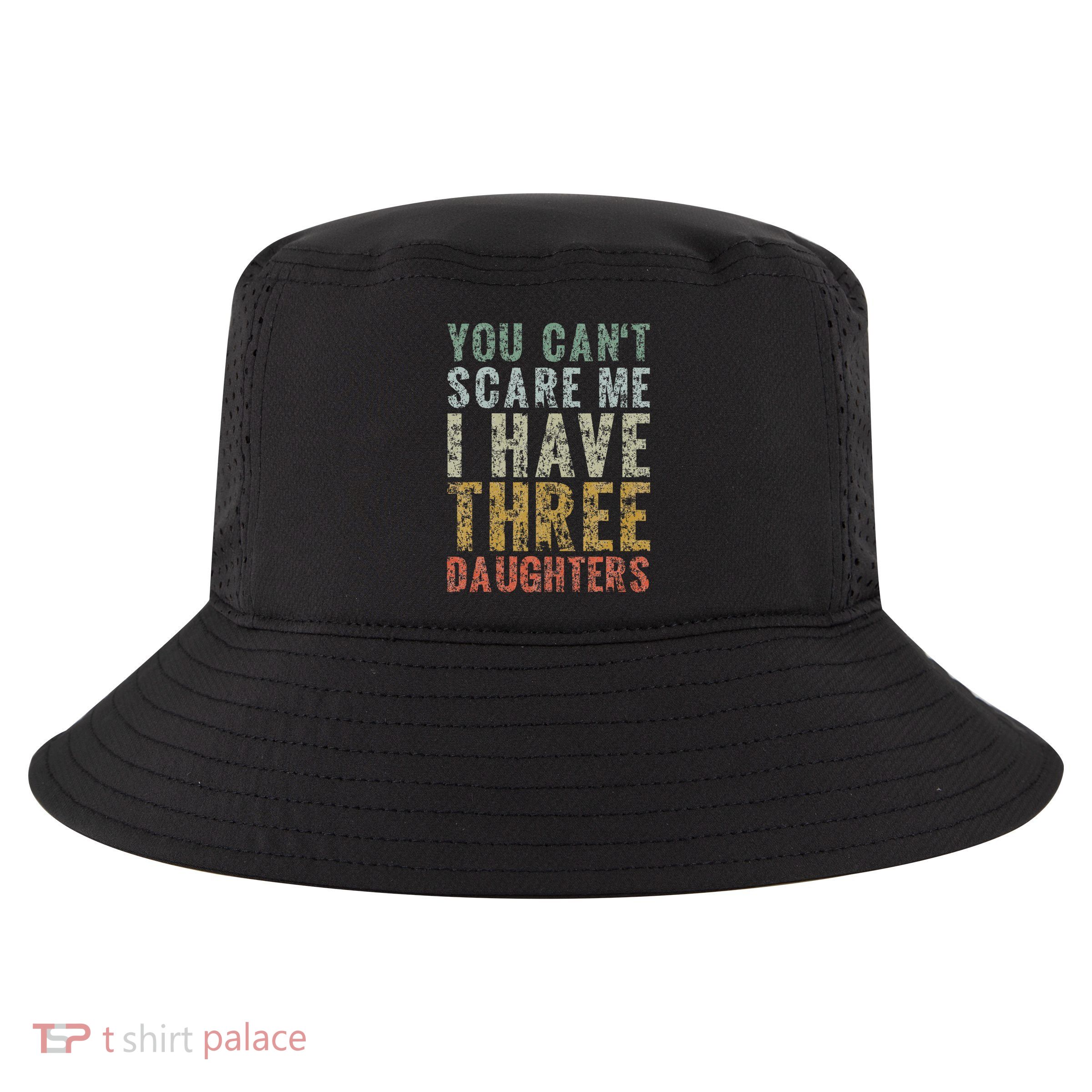 You Can't Scare Me I Have Three Daughters Dad Father Day Cool Comfort Performance Bucket Hat