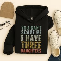 You Can't Scare Me I Have Three Daughters Dad Father Day Hoodie