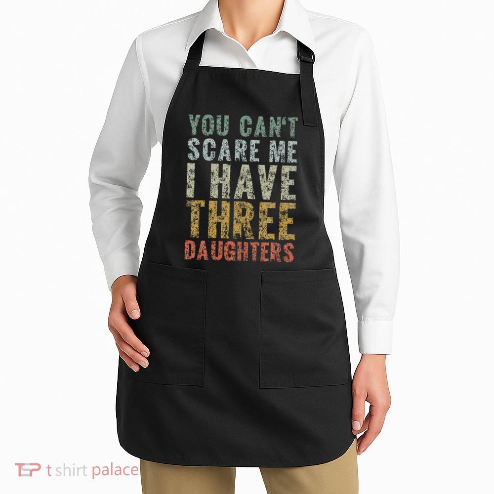 You Can't Scare Me I Have Three Daughters Dad Father Day Apron