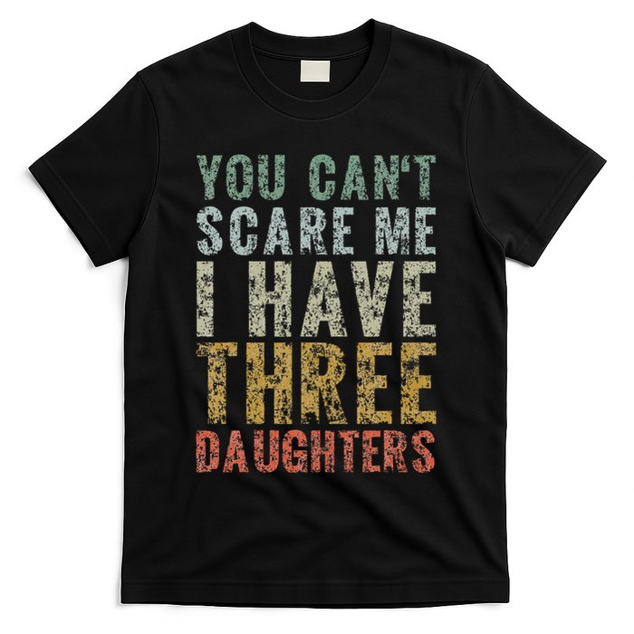You Can't Scare Me I Have Three Daughters Dad Father Day T-Shirt