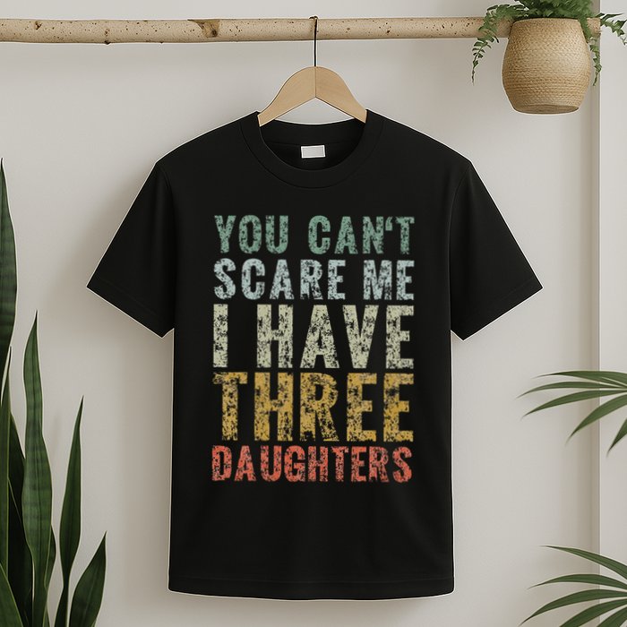 You Can't Scare Me I Have Three Daughters Dad Father Day T-Shirt