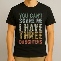 You Can't Scare Me I Have Three Daughters Dad Father Day T-Shirt