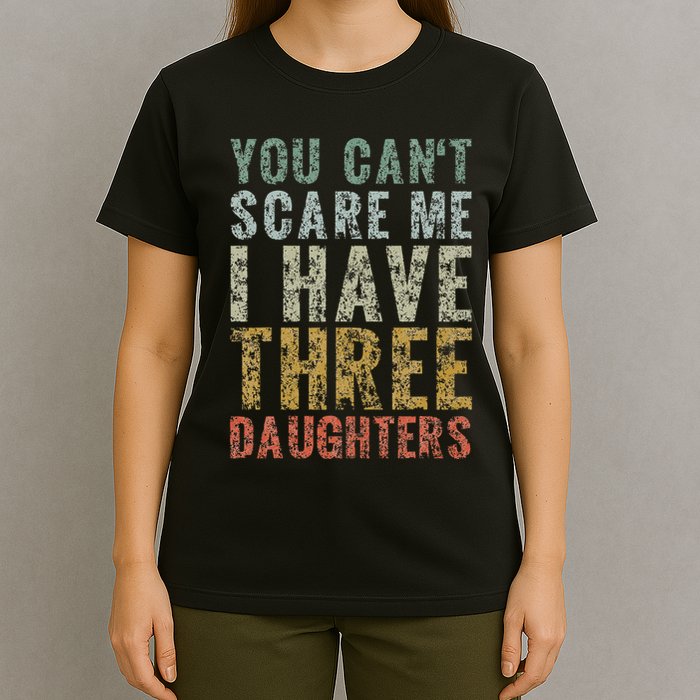 You Can't Scare Me I Have Three Daughters Dad Father Day T-Shirt
