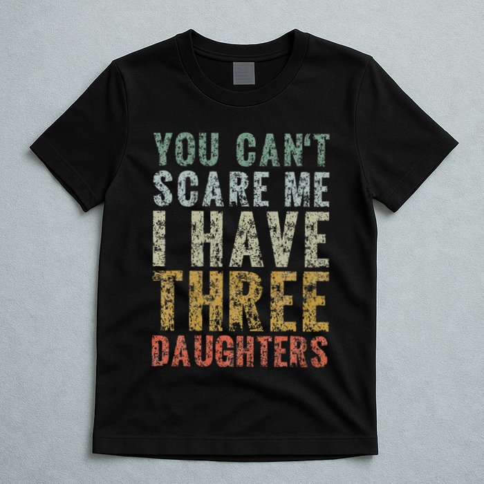 You Can't Scare Me I Have Three Daughters Dad Father Day T-Shirt