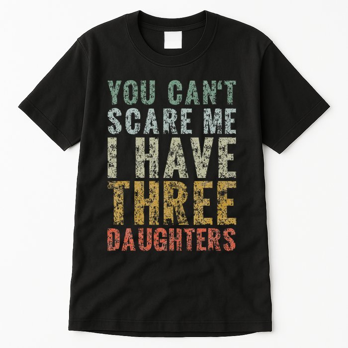 You Can't Scare Me I Have Three Daughters Dad Father Day Tall T-Shirt