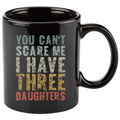You Can't Scare Me I Have Three Daughters Dad Father Day 11oz C Handle Ceramic Mug