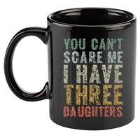 You Can't Scare Me I Have Three Daughters Dad Father Day 11oz C Handle Ceramic Mug