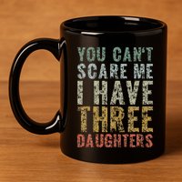 You Can't Scare Me I Have Three Daughters Dad Father Day 11oz C Handle Ceramic Mug