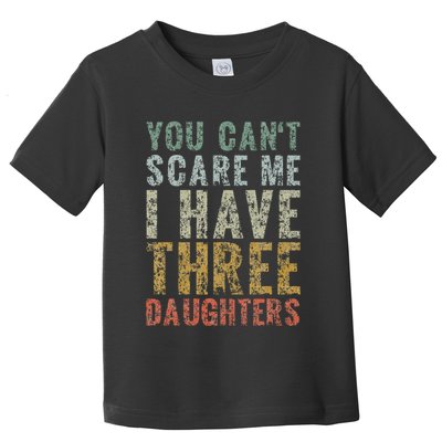 You Can't Scare Me I Have Three Daughters Dad Father Day Toddler T-Shirt
