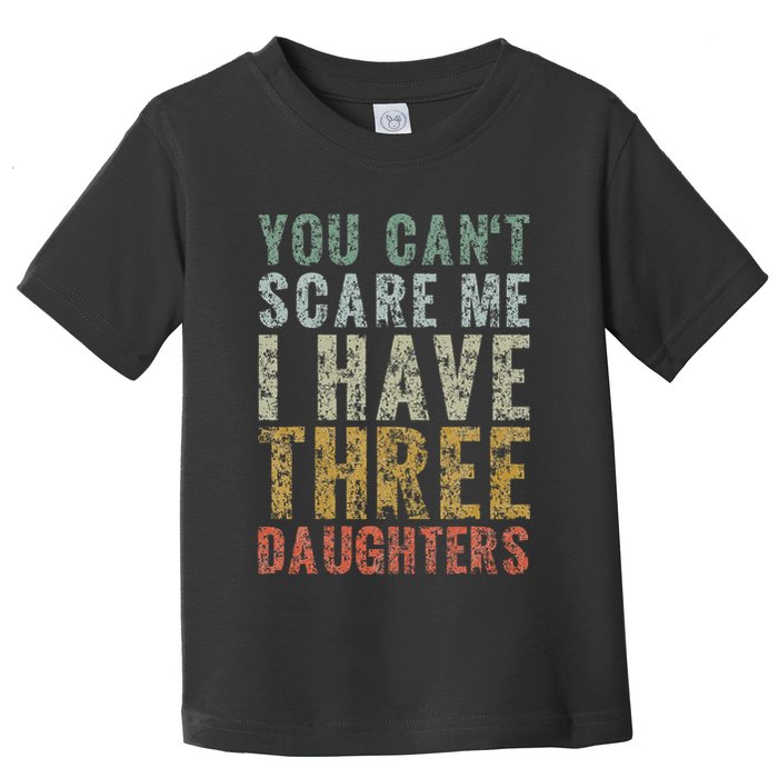 You Can't Scare Me I Have Three Daughters Dad Father Day Toddler T-Shirt