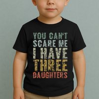You Can't Scare Me I Have Three Daughters Dad Father Day Toddler T-Shirt
