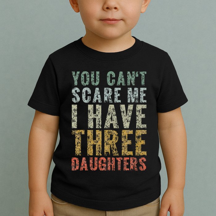 You Can't Scare Me I Have Three Daughters Dad Father Day Toddler T-Shirt