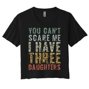 You Can't Scare Me I Have Three Daughters Dad Father Day Women's Crop Top Tee