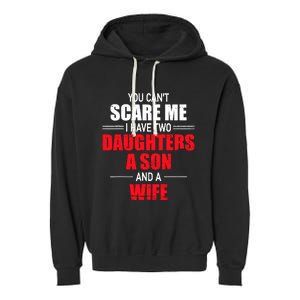 You CanT Scare Me I Have Two Daughters A Son And A Wife Garment-Dyed Fleece Hoodie