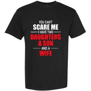 You CanT Scare Me I Have Two Daughters A Son And A Wife Garment-Dyed Heavyweight T-Shirt