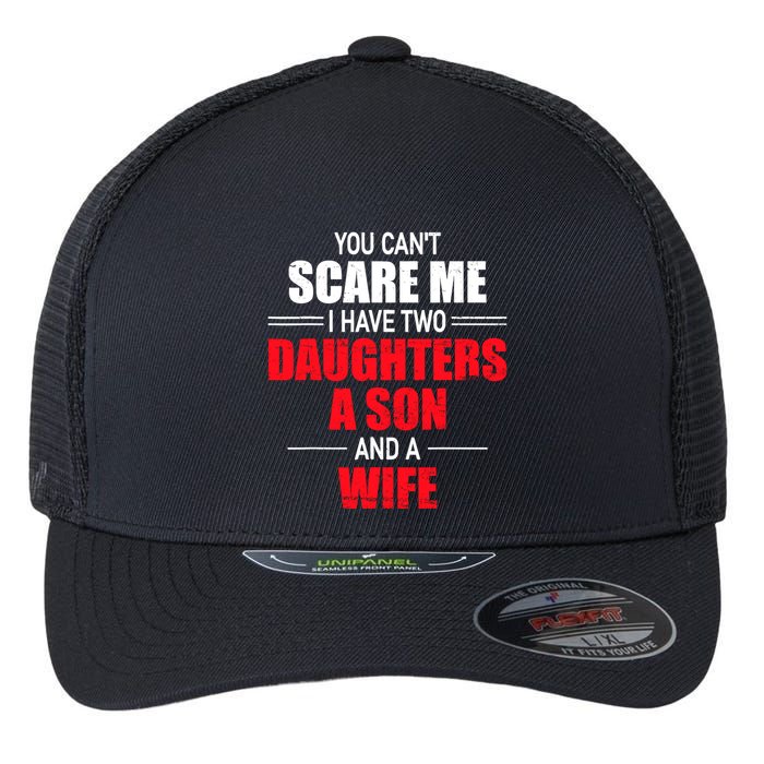 You CanT Scare Me I Have Two Daughters A Son And A Wife Flexfit Unipanel Trucker Cap