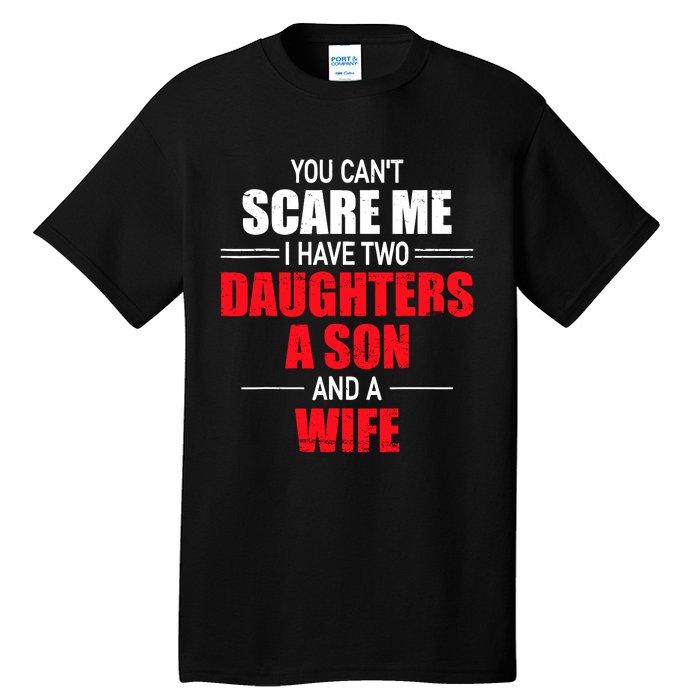 You CanT Scare Me I Have Two Daughters A Son And A Wife Tall T-Shirt