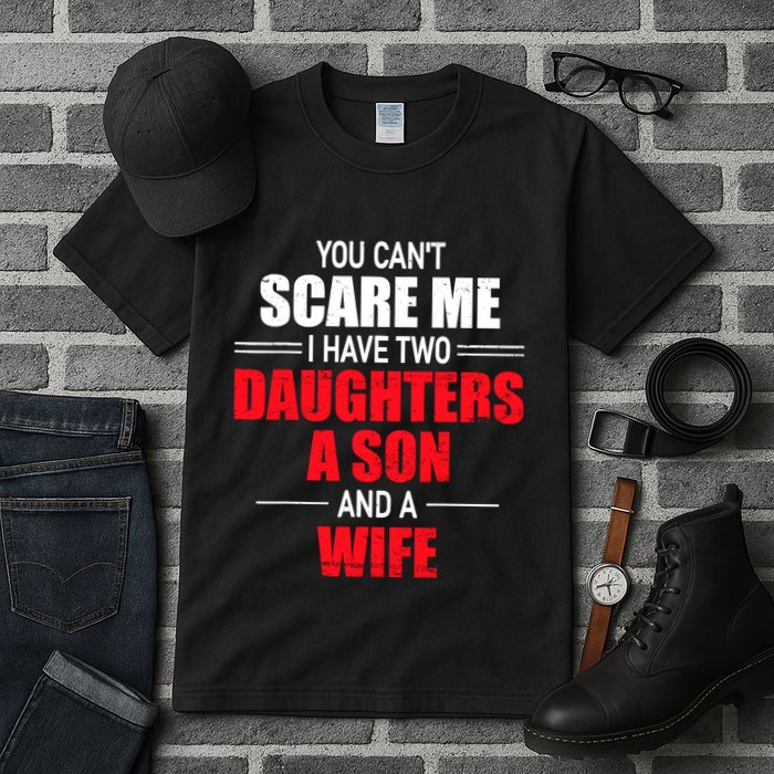 You CanT Scare Me I Have Two Daughters A Son And A Wife Tall T-Shirt