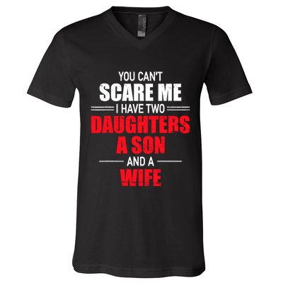 You CanT Scare Me I Have Two Daughters A Son And A Wife V-Neck T-Shirt