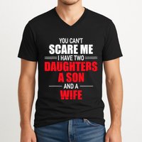 You CanT Scare Me I Have Two Daughters A Son And A Wife V-Neck T-Shirt