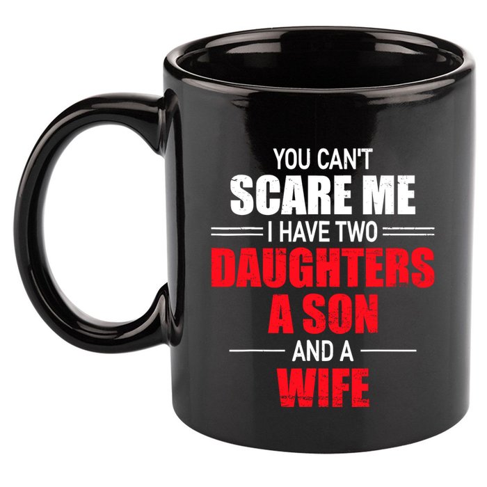 You CanT Scare Me I Have Two Daughters A Son And A Wife 11oz C Handle Ceramic Mug