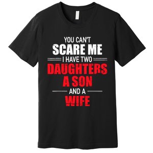 You CanT Scare Me I Have Two Daughters A Son And A Wife Premium T-Shirt